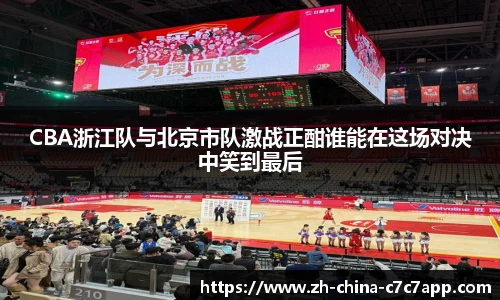 CBA浙江队与北京市队激战正酣谁能在这场对决中笑到最后