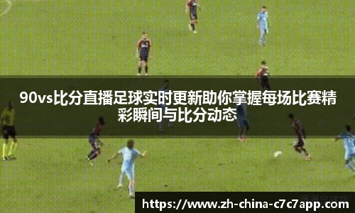 90vs比分直播足球实时更新助你掌握每场比赛精彩瞬间与比分动态
