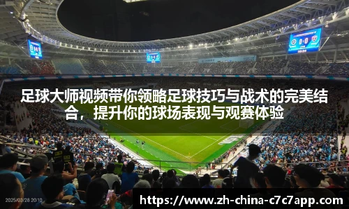 足球大师视频带你领略足球技巧与战术的完美结合，提升你的球场表现与观赛体验